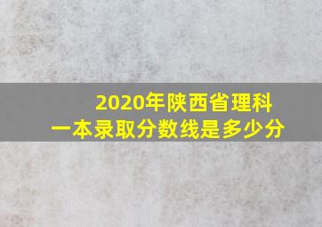 2020年陕西省理科一本录取分数线是多少分