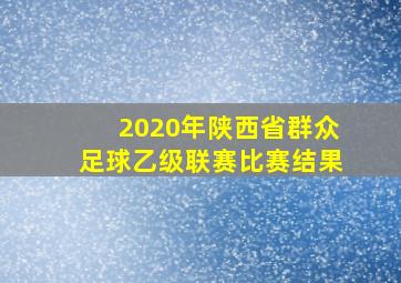 2020年陕西省群众足球乙级联赛比赛结果