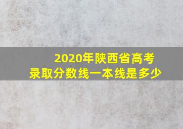 2020年陕西省高考录取分数线一本线是多少