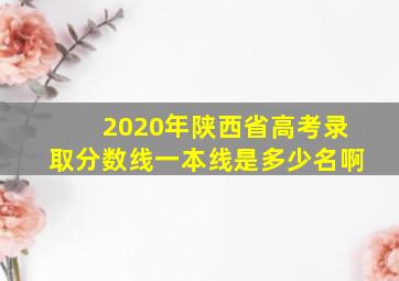 2020年陕西省高考录取分数线一本线是多少名啊