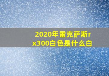 2020年雷克萨斯rx300白色是什么白