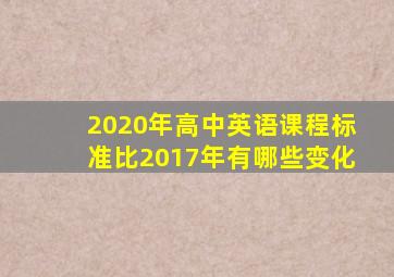 2020年高中英语课程标准比2017年有哪些变化