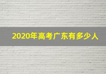 2020年高考广东有多少人