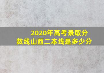 2020年高考录取分数线山西二本线是多少分