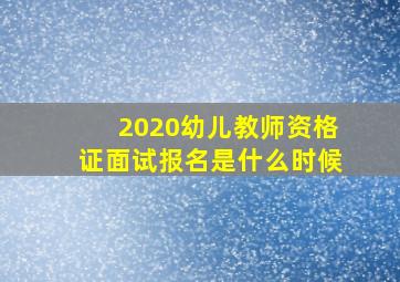 2020幼儿教师资格证面试报名是什么时候