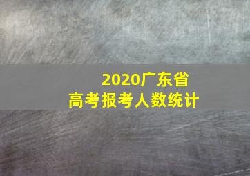 2020广东省高考报考人数统计