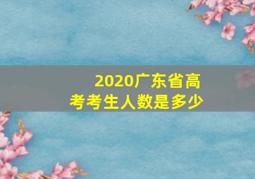 2020广东省高考考生人数是多少