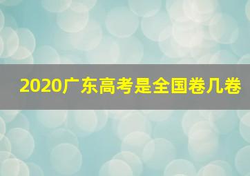 2020广东高考是全国卷几卷