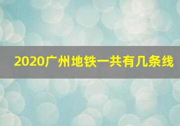 2020广州地铁一共有几条线