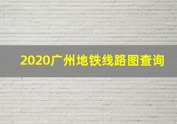 2020广州地铁线路图查询