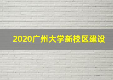 2020广州大学新校区建设