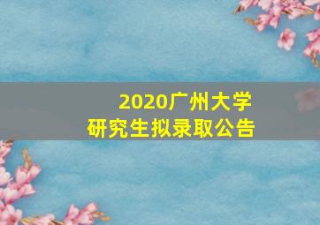 2020广州大学研究生拟录取公告