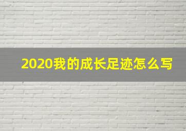 2020我的成长足迹怎么写