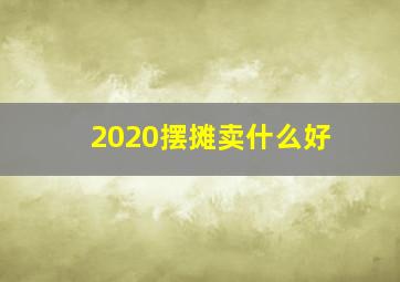 2020摆摊卖什么好