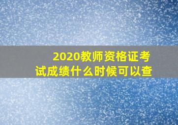 2020教师资格证考试成绩什么时候可以查