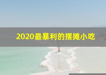 2020最暴利的摆摊小吃