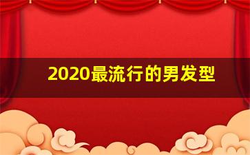 2020最流行的男发型