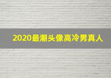 2020最潮头像高冷男真人