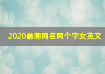 2020最潮网名两个字女英文