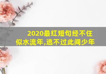 2020最红短句经不住似水流年,逃不过此间少年