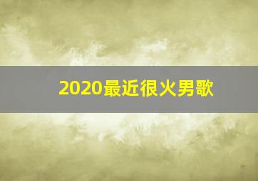 2020最近很火男歌