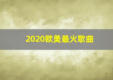 2020欧美最火歌曲