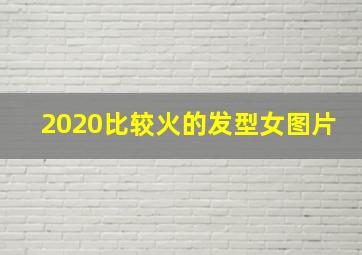 2020比较火的发型女图片