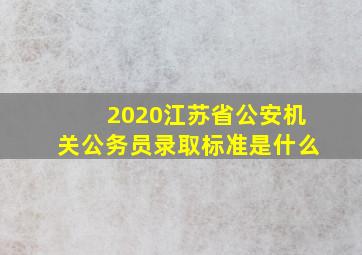 2020江苏省公安机关公务员录取标准是什么