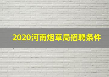 2020河南烟草局招聘条件