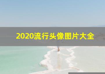 2020流行头像图片大全