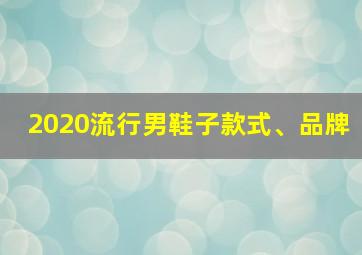 2020流行男鞋子款式、品牌