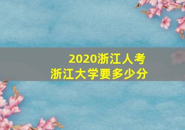 2020浙江人考浙江大学要多少分