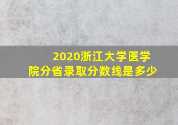 2020浙江大学医学院分省录取分数线是多少