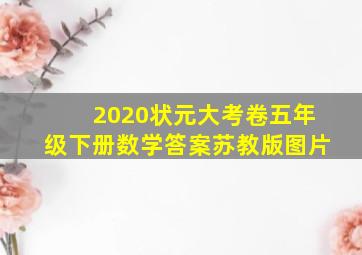 2020状元大考卷五年级下册数学答案苏教版图片