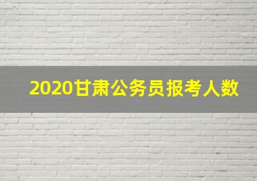 2020甘肃公务员报考人数