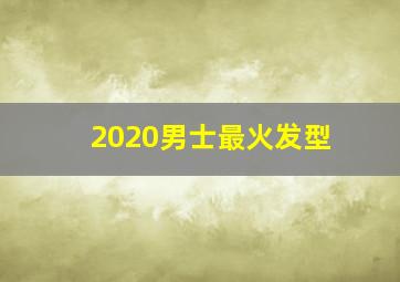 2020男士最火发型