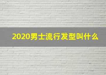 2020男士流行发型叫什么