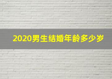 2020男生结婚年龄多少岁