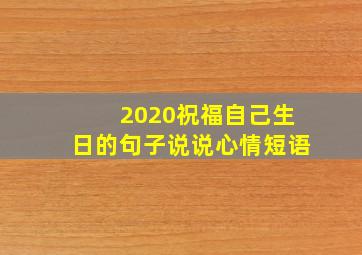 2020祝福自己生日的句子说说心情短语