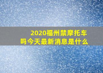 2020福州禁摩托车吗今天最新消息是什么