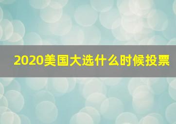 2020美国大选什么时候投票