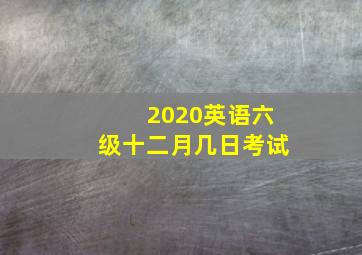 2020英语六级十二月几日考试