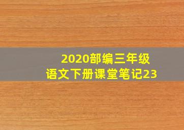 2020部编三年级语文下册课堂笔记23