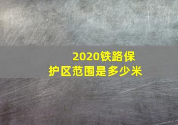 2020铁路保护区范围是多少米