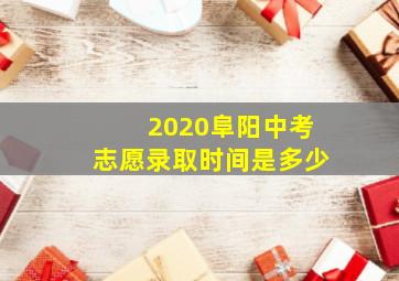 2020阜阳中考志愿录取时间是多少