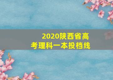 2020陕西省高考理科一本投档线