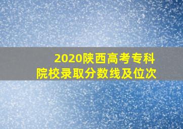 2020陕西高考专科院校录取分数线及位次