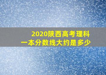 2020陕西高考理科一本分数线大约是多少