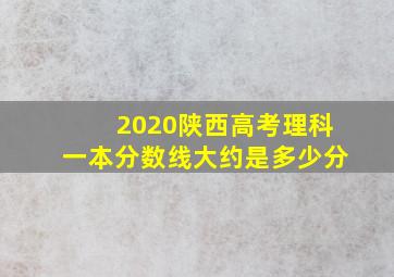 2020陕西高考理科一本分数线大约是多少分