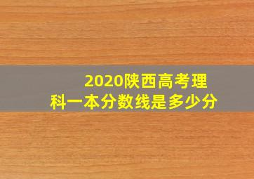 2020陕西高考理科一本分数线是多少分